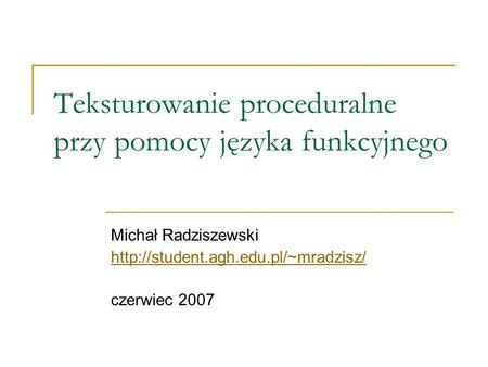 Teksturowanie proceduralne przy pomocy języka funkcyjnego Michał Radziszewski  czerwiec 2007.