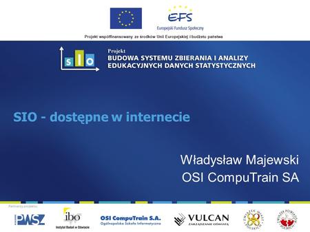 Projekt współfinansowany ze środków Unii Europejskiej i budżetu państwa Partnerzy projektu: SIO - dostępne w internecie Władysław Majewski OSI CompuTrain.