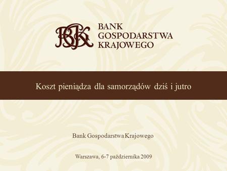 Koszt pieniądza dla samorządów dziś i jutro Bank Gospodarstwa Krajowego Warszawa, 6-7 października 2009.
