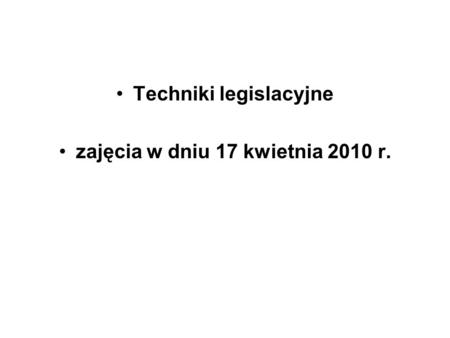 Techniki legislacyjne zajęcia w dniu 17 kwietnia 2010 r.