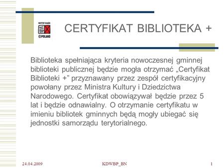 24.04.2009 KDWBP_BN1 CERTYFIKAT BIBLIOTEKA + Biblioteka spełniająca kryteria nowoczesnej gminnej biblioteki publicznej będzie mogła otrzymać Certyfikat.
