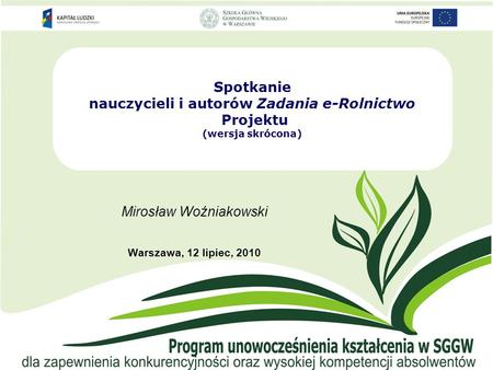 Spotkanie nauczycieli i autorów Zadania e-Rolnictwo Projektu (wersja skrócona) Mirosław Woźniakowski Warszawa, 12 lipiec, 2010.