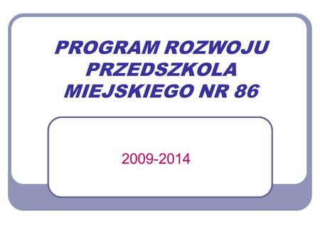 PROGRAM ROZWOJU PRZEDSZKOLA MIEJSKIEGO NR 86 2009-2014.