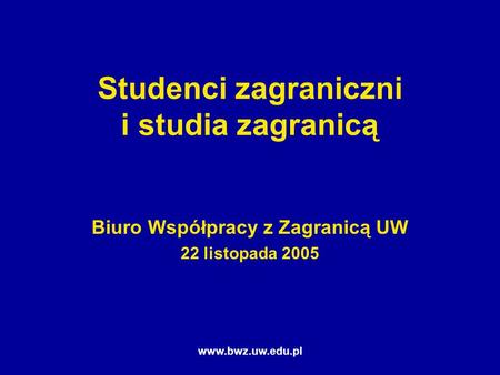 Www.bwz.uw.edu.pl Studenci zagraniczni i studia zagranicą Biuro Współpracy z Zagranicą UW 22 listopada 2005.