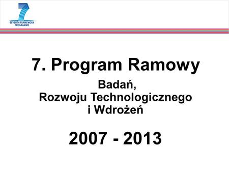 7. Program Ramowy Badań, Rozwoju Technologicznego i Wdrożeń 2007 - 2013.