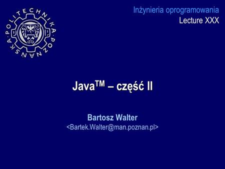 Bartosz Walter  Inżynieria oprogramowania Lecture XXX JavaTM – część II Bartosz Walter 