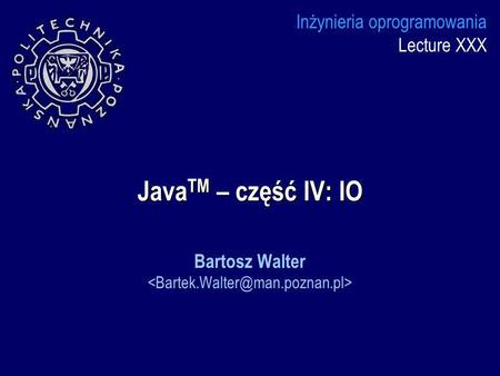 Inżynieria oprogramowania Lecture XXX JavaTM – część IV: IO