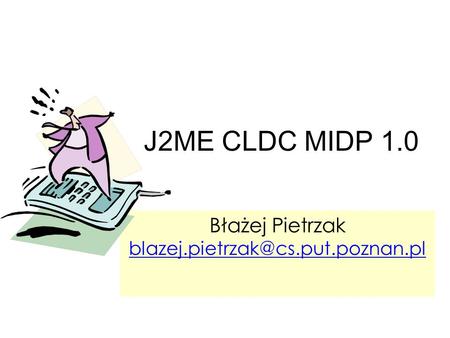 Błażej Pietrzak blazej.pietrzak@cs.put.poznan.pl J2ME CLDC MIDP 1.0 Błażej Pietrzak blazej.pietrzak@cs.put.poznan.pl.