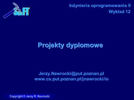Jerzy.Nawrocki@put.poznan.pl www.cs.put.poznan.pl/jnawrocki/io Inżynieria oprogramowania II Wykład 12 Projekty dyplomowe Jerzy.Nawrocki@put.poznan.pl www.cs.put.poznan.pl/jnawrocki/io.