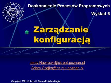 Zarządzanie konfiguracją  Doskonalenie Procesów Programowych Wykład 6 Copyright, 2001 © Jerzy.