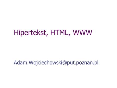 Hipertekst, HTML, WWW Adam.Wojciechowski@put.poznan.pl.