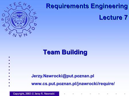 Team Building Copyright, 2003 © Jerzy R. Nawrocki  Requirements Engineering Lecture.
