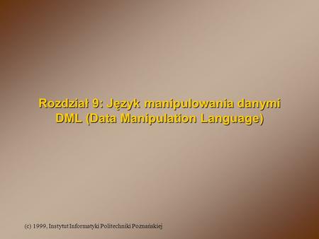 (c) 1999, Instytut Informatyki Politechniki Poznańskiej Rozdział 9: Język manipulowania danymi DML (Data Manipulation Language)