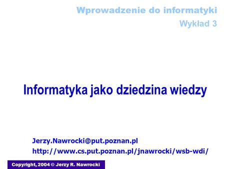 Informatyka jako dziedzina wiedzy Copyright, 2004 © Jerzy R. Nawrocki  Wprowadzenie.