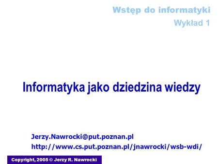 Informatyka jako dziedzina wiedzy Copyright, 2005 © Jerzy R. Nawrocki  Wstęp.