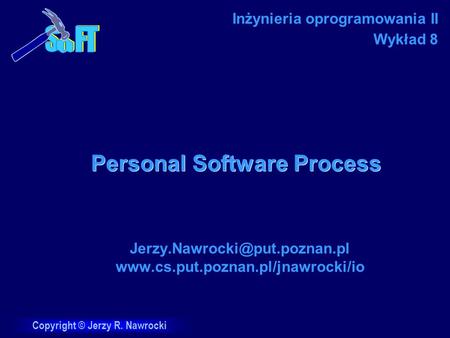 Copyright © Jerzy R. Nawrocki Personal Software Process  Inżynieria oprogramowania II Wykład.