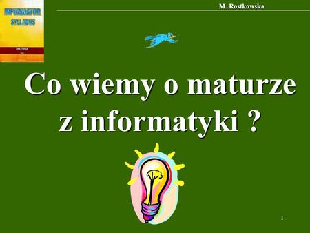 M. Rostkowska 1 Co wiemy o maturze z informatyki ?