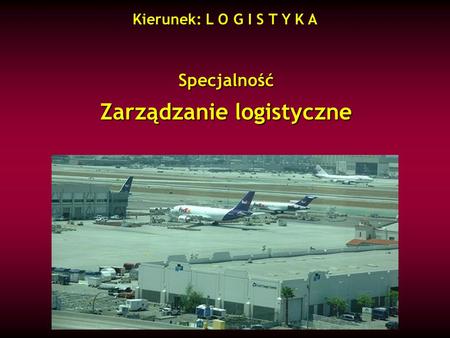 Specjalność Zarządzanie logistyczne Kierunek: L O G I S T Y K A.