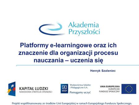Platformy e-learningowe oraz ich znaczenie dla organizacji procesu nauczania – uczenia się Henryk Szaleniec.