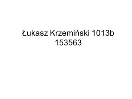 Łukasz Krzemiński 1013b 153563. Ćwiczenie 1 Nazywam sie Lukasz Krzeminski, urodzilem sie w Tarnobrzegu w 1 czerwca 1990 roku. Szkole podstawowa, gimnazjum.