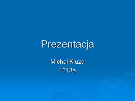Prezentacja Michał Kluza 1013a. ŻYCIORYS Nazywam się Michał Kluza. Posiadam także drugie imię to jest Marek. Urodziłem się 7 września 1993 roku w Chrzanowie.