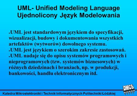 Katedra Mikroelektroniki i Technik Informatycznych Politechniki Łódzkiej UML- Unified Modeling Language Ujednolicony Język Modelowania UML jest standardowym.