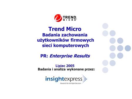 Badania i analiza wykonane przez: Trend Micro Badania zachowania użytkowników firmowych sieci komputerowych PR: Enterprise Results Lipiec 2005.
