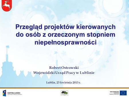 Przegląd projektów kierowanych do osób z orzeczonym stopniem niepełnosprawności Robert Ostrowski Wojewódzki Urząd Pracy w Lublinie Lublin, 23 kwietnia.