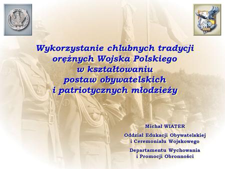 Wykorzystanie chlubnych tradycji orężnych Wojska Polskiego w kształtowaniu postaw obywatelskich i patriotycznych młodzieży Michał WIATER Oddział Edukacji.