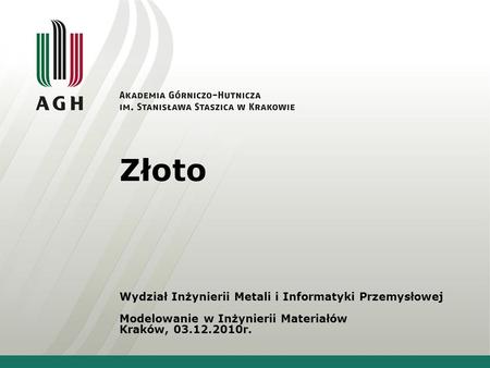 Złoto Wydział Inżynierii Metali i Informatyki Przemysłowej Modelowanie w Inżynierii Materiałów Kraków, 03.12.2010r.