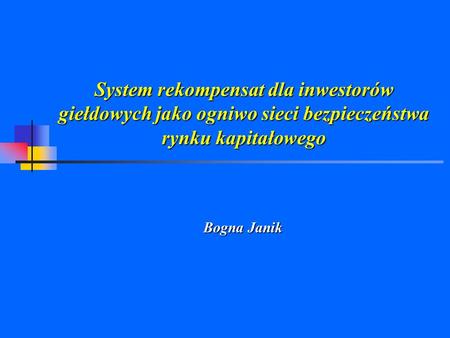 System rekompensat dla inwestorów giełdowych jako ogniwo sieci bezpieczeństwa rynku kapitałowego Bogna Janik.