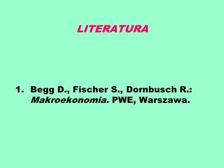 LITERATURA Begg D., Fischer S., Dornbusch R.: Makroekonomia. PWE, Warszawa.