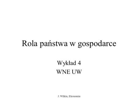 J. Wilkin, Ekonomia Rola państwa w gospodarce Wykład 4 WNE UW.