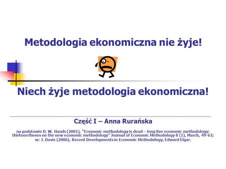 Metodologia ekonomiczna nie żyje! Niech żyje metodologia ekonomiczna! Część I – Anna Rurańska na podstawie D. W. Hands (2001), Economic methodology is.