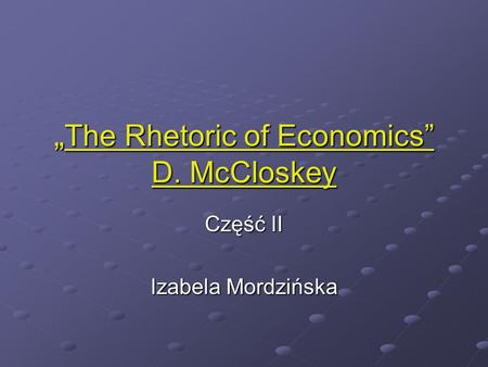 The Rhetoric of Economics D. McCloskey The Rhetoric of Economics D. McCloskey Część II Izabela Mordzińska.