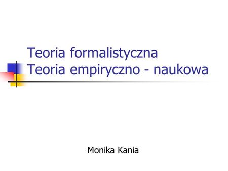 Teoria formalistyczna Teoria empiryczno - naukowa Monika Kania.