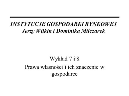 INSTYTUCJE GOSPODARKI RYNKOWEJ Jerzy Wilkin i Dominika Milczarek