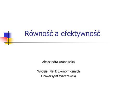 Równość a efektywność Aleksandra Aranowska Wydział Nauk Ekonomicznych Uniwersytet Warszawski.