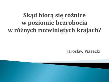 Jarosław Piasecki Skąd biorą się różnice w poziomie bezrobocia w różnych rozwiniętych krajach?