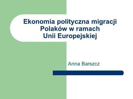 Ekonomia polityczna migracji Polaków w ramach Unii Europejskiej Anna Barszcz.