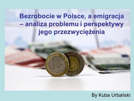 Bezrobocie w Polsce, a emigracja – analiza problemu i perspektywy jego przezwyciężenia By Kuba Urbański.