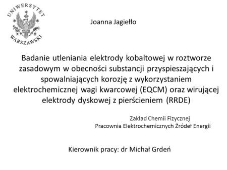 Joanna Jagiełło Badanie utleniania elektrody kobaltowej w roztworze zasadowym w obecności substancji przyspieszających i spowalniających korozję z wykorzystaniem.