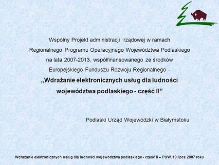 Wspólny Projekt administracji rządowej w ramach Regionalnego Programu Operacyjnego Województwa Podlaskiego na lata 2007-2013, współfinansowanego ze środków.