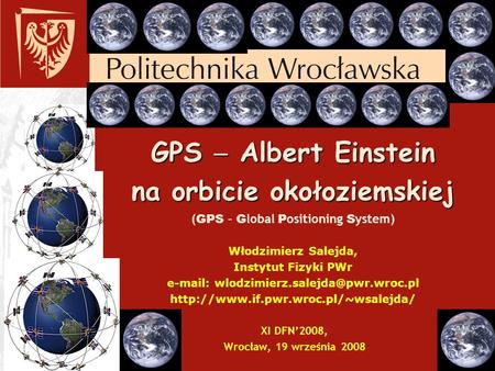 GPS  Albert Einstein na orbicie okołoziemskiej (GPS – Global Positioning System) Włodzimierz Salejda, Instytut Fizyki PWr e-mail: wlodzimierz.salejda@pwr.wroc.pl.