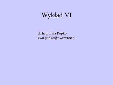 Wykład VI dr hab. Ewa Popko ewa.popko@pwr.wroc.pl.