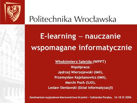 E-learning  nauczanie wspomagane informatycznie Włodzimierz Salejda (WPPT) Współpraca: Jędrzej Wierzejewski (IMiI), Przemysław Kajetanowicz (IMiI),