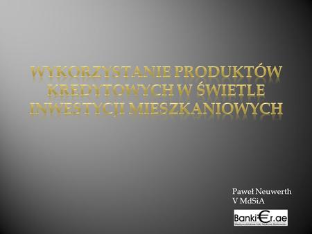 Paweł Neuwerth V MdSiA. kredyty złotowe i dewizowe, kredyty komercyjne i preferencyjne, kredyty na zakup mieszkania lub budowę domu, kredyty hipoteczne.