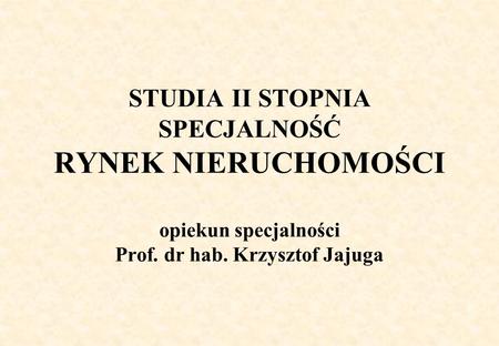 STUDIA II STOPNIA SPECJALNOŚĆ RYNEK NIERUCHOMOŚCI opiekun specjalności Prof. dr hab. Krzysztof Jajuga.