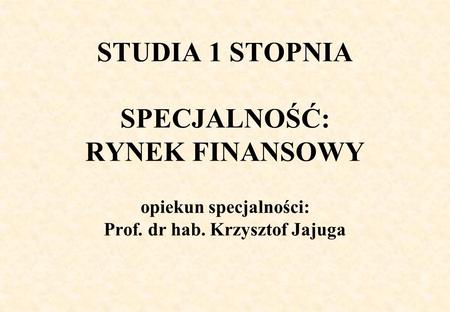 STUDIA 1 STOPNIA SPECJALNOŚĆ: RYNEK FINANSOWY opiekun specjalności: Prof. dr hab. Krzysztof Jajuga.