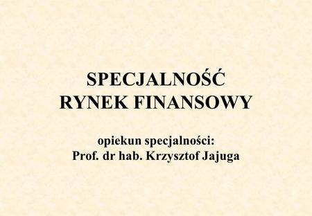SPECJALNOŚĆ RYNEK FINANSOWY opiekun specjalności: Prof. dr hab. Krzysztof Jajuga.